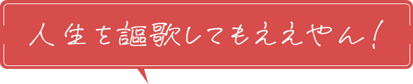 人生を謳歌してもええやん！